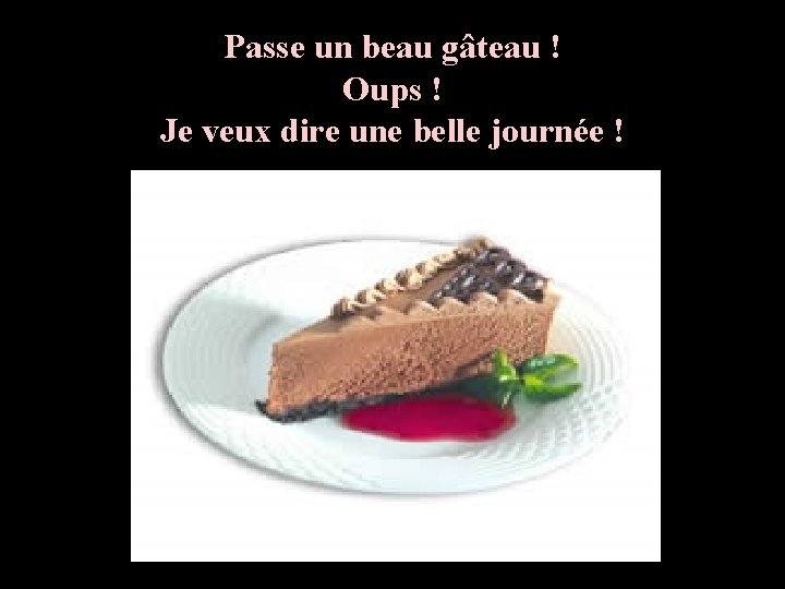 Passe un beau gâteau ! Oups ! Je veux dire une belle journée !