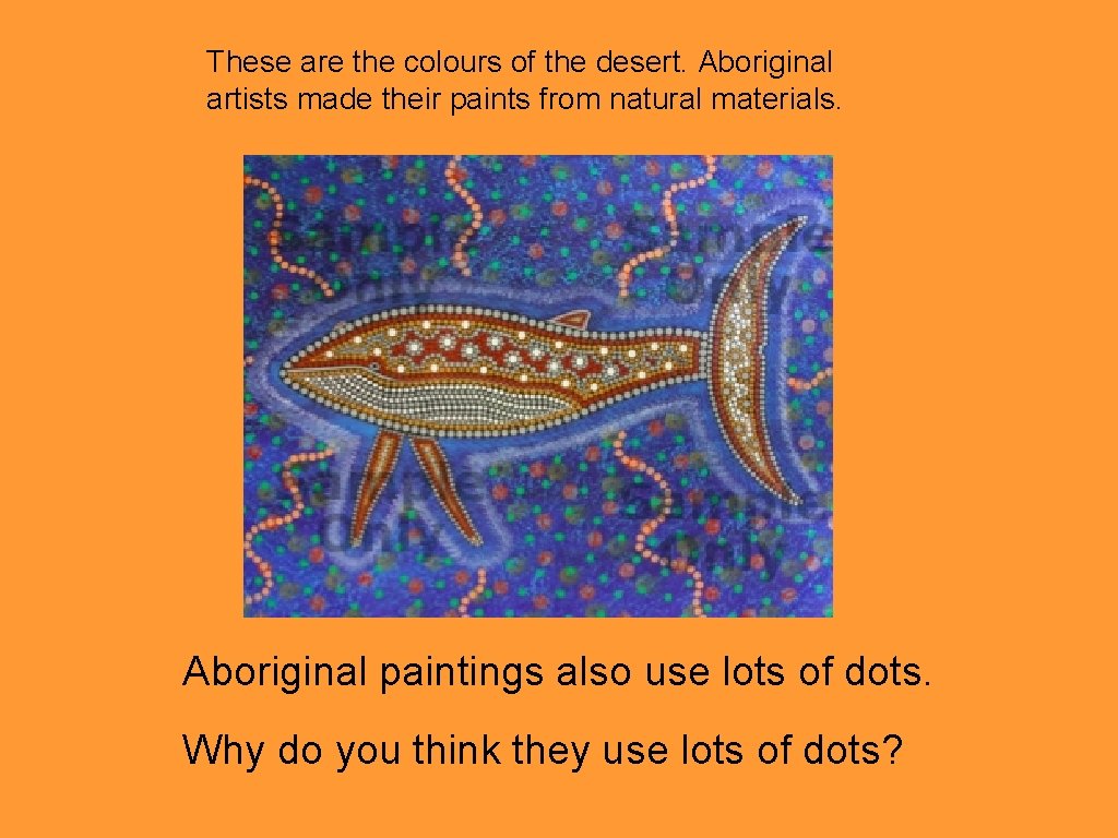 These are the colours of the desert. Aboriginal artists made their paints from natural