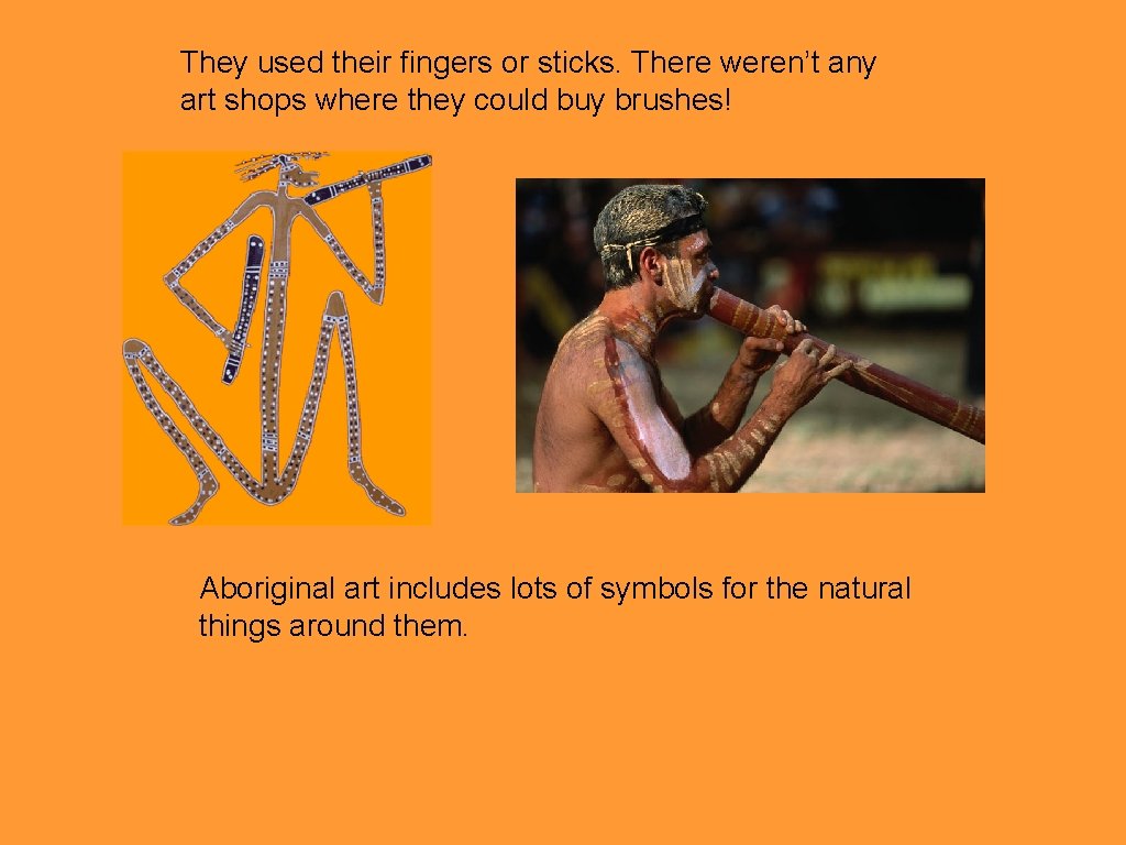 They used their fingers or sticks. There weren’t any art shops where they could