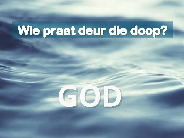 Wie praat deur die doop? GOD 