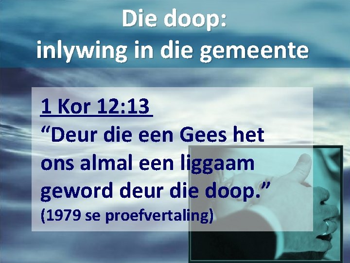 Die doop: inlywing in die gemeente 1 Kor 12: 13 “Deur die een Gees