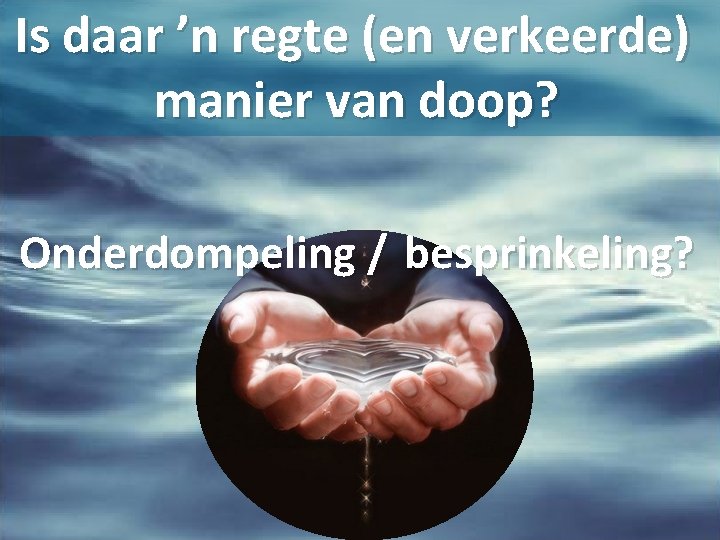 Is daar ’n regte (en verkeerde) manier van doop? Onderdompeling / besprinkeling? 