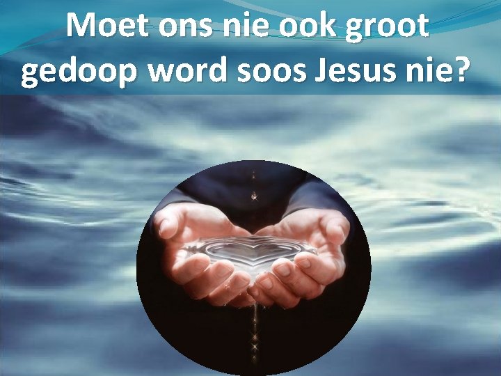 Moet ons nie ook groot gedoop word soos Jesus nie? 