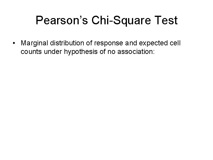 Pearson’s Chi-Square Test • Marginal distribution of response and expected cell counts under hypothesis