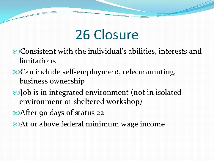 26 Closure Consistent with the individual’s abilities, interests and limitations Can include self-employment, telecommuting,