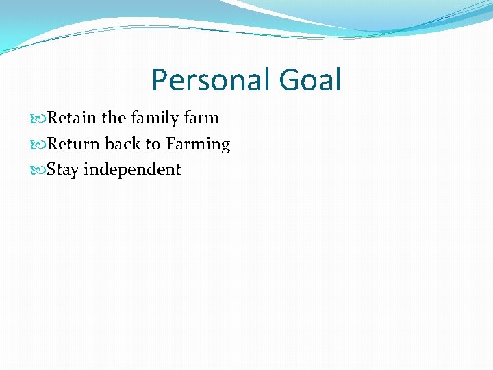 Personal Goal Retain the family farm Return back to Farming Stay independent 