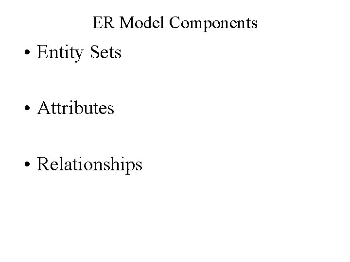 ER Model Components • Entity Sets • Attributes • Relationships 