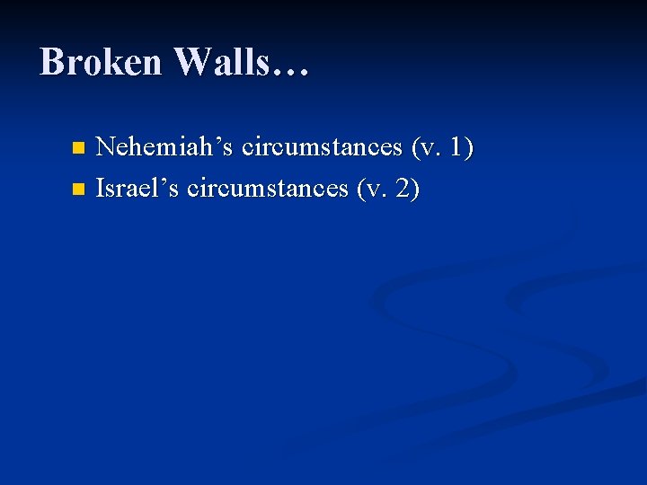 Broken Walls… Nehemiah’s circumstances (v. 1) n Israel’s circumstances (v. 2) n 