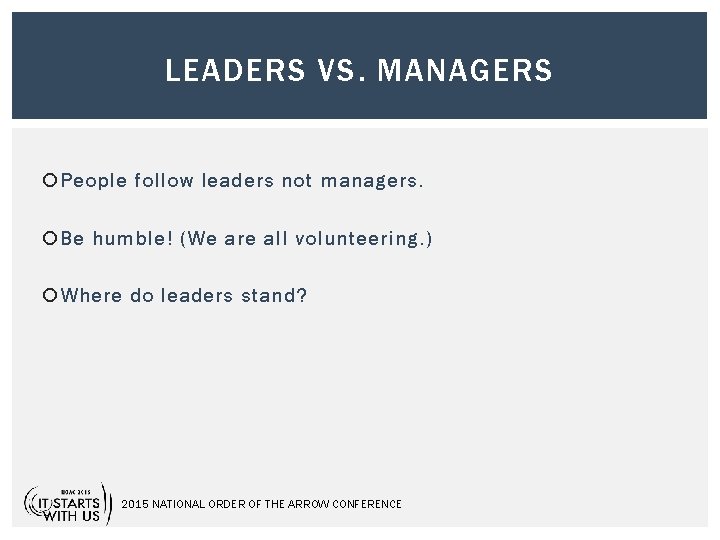 LEADERS VS. MANAGERS People follow leaders not managers. Be humble! (We are all volunteering.