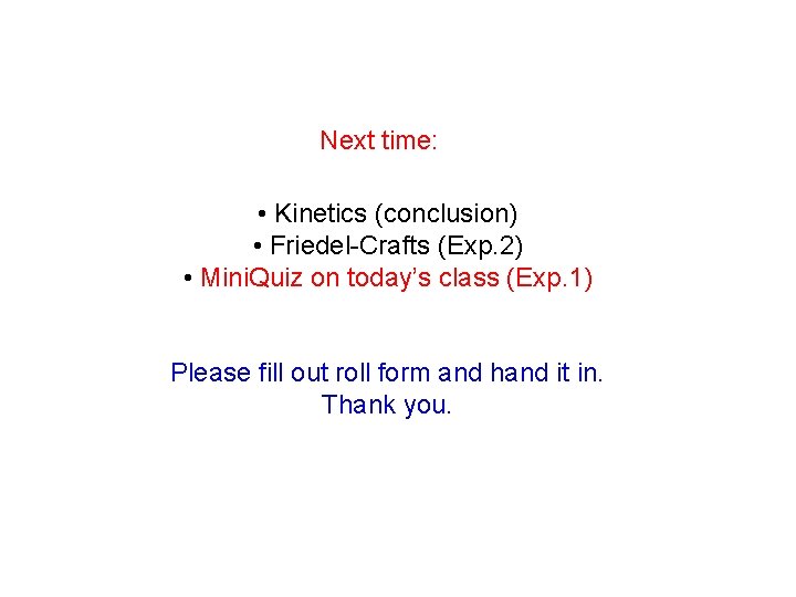 Next time: • Kinetics (conclusion) • Friedel-Crafts (Exp. 2) • Mini. Quiz on today’s