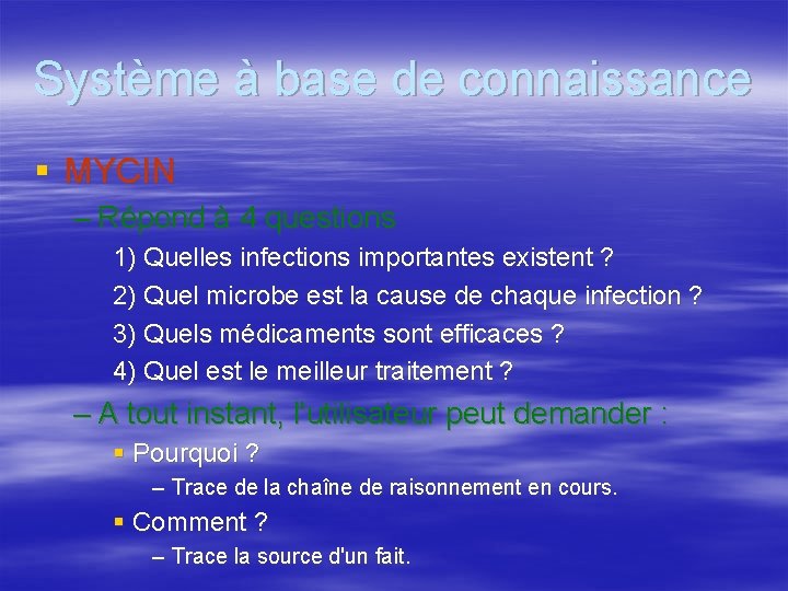 Système à base de connaissance § MYCIN – Répond à 4 questions 1) Quelles