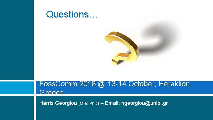 Questions… Foss. Comm 2018 @ 13 -14 October, Heraklion, Greece Harris Georgiou (MSc, Ph.