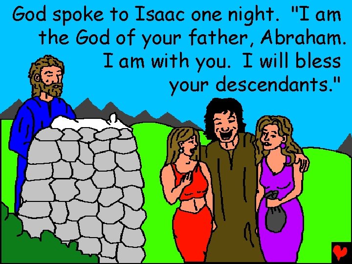 God spoke to Isaac one night. "I am the God of your father, Abraham.