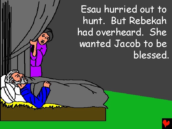 Esau hurried out to hunt. But Rebekah had overheard. She wanted Jacob to be