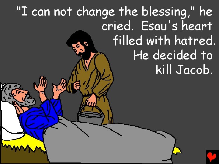 "I can not change the blessing, " he cried. Esau's heart filled with hatred.