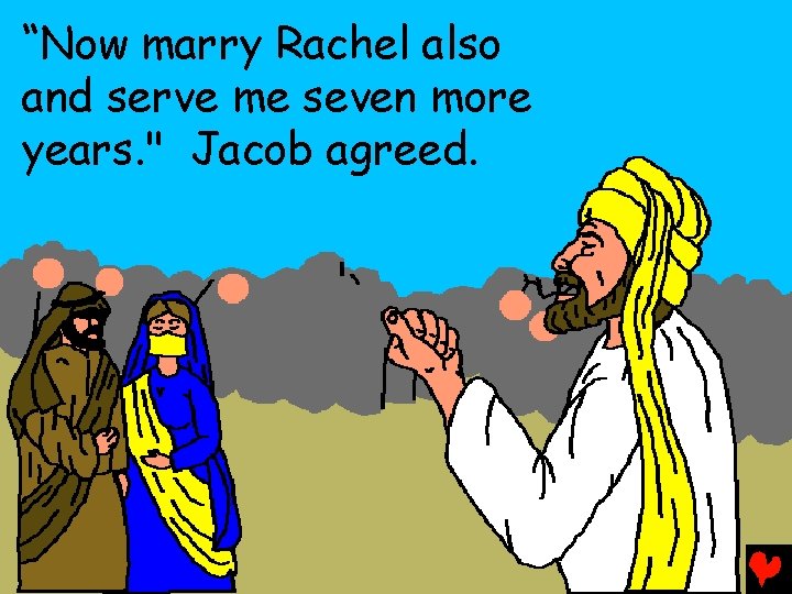 “Now marry Rachel also and serve me seven more years. " Jacob agreed. 