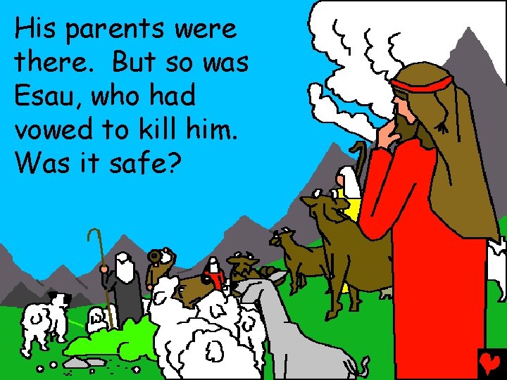 His parents were there. But so was Esau, who had vowed to kill him.