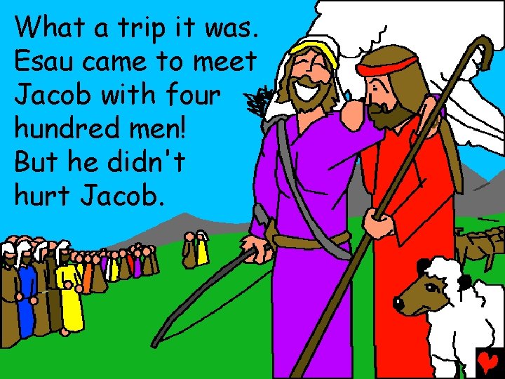 What a trip it was. Esau came to meet Jacob with four hundred men!