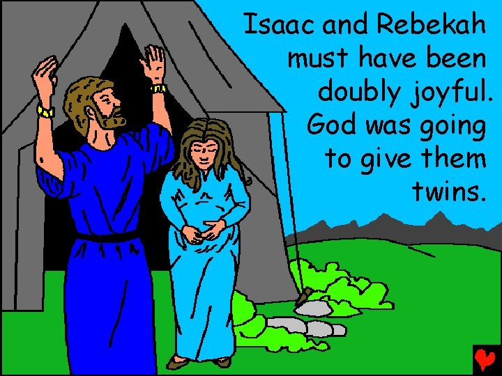 Isaac and Rebekah must have been doubly joyful. God was going to give them