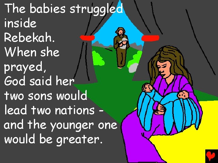 The babies struggled inside Rebekah. When she prayed, God said her two sons would