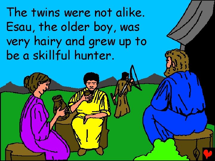 The twins were not alike. Esau, the older boy, was very hairy and grew