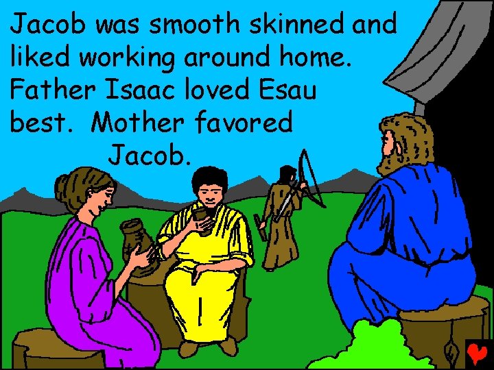 Jacob was smooth skinned and liked working around home. Father Isaac loved Esau best.