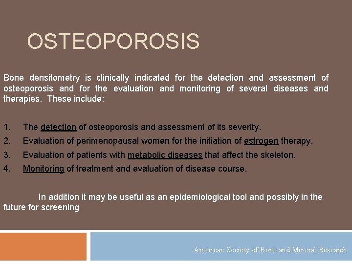OSTEOPOROSIS Bone densitometry is clinically indicated for the detection and assessment of osteoporosis and