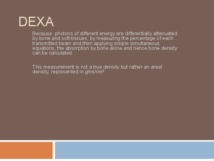 DEXA Because photons of different energy are differentially attenuated by bone and soft-tissues, by