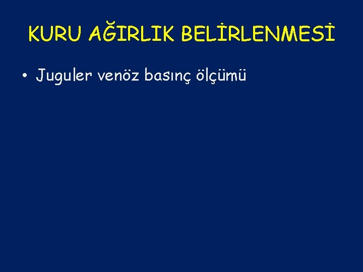 KURU AĞIRLIK BELİRLENMESİ • Juguler venöz basınç ölçümü 