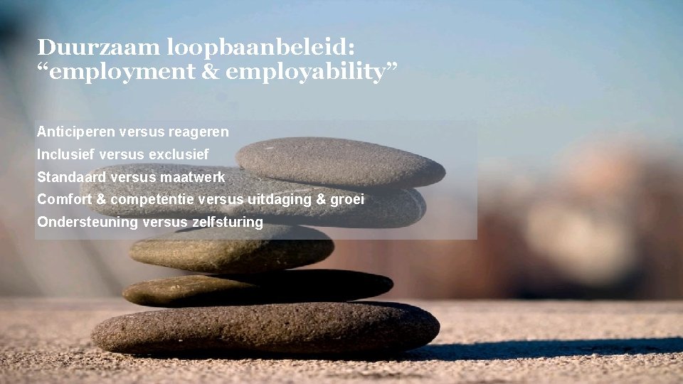 Duurzaam loopbaanbeleid: “employment & employability” Anticiperen versus reageren Inclusief versus exclusief Standaard versus maatwerk