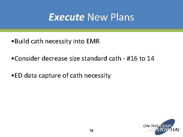 Execute New Plans • Build cath necessity into EMR • Consider decrease size standard