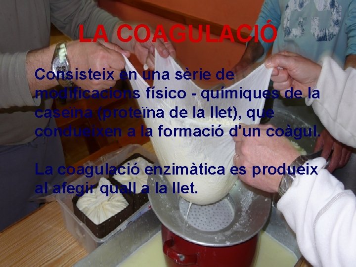LA COAGULACIÓ Consisteix en una sèrie de modificacions físico - químiques de la caseïna