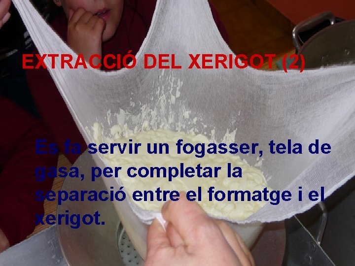EXTRACCIÓ DEL XERIGOT (2) Es fa servir un fogasser, tela de gasa, per completar