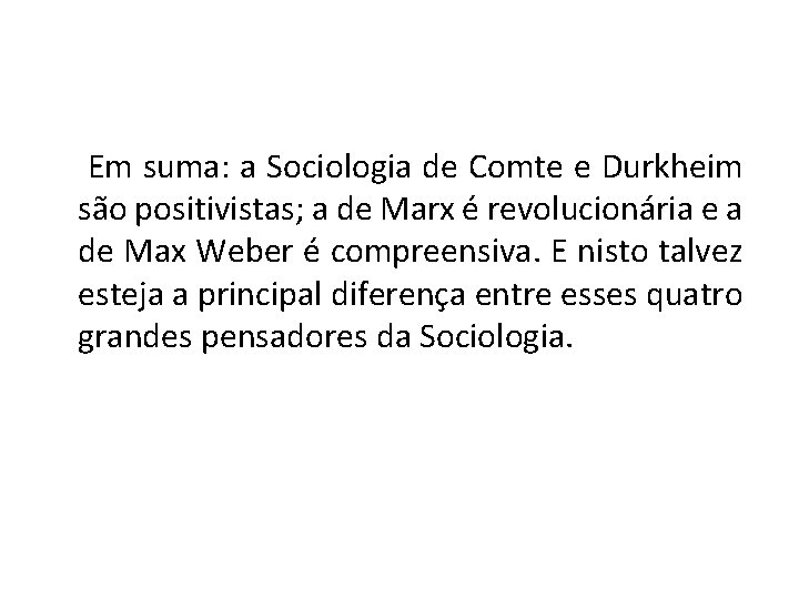 Em suma: a Sociologia de Comte e Durkheim são positivistas; a de Marx é