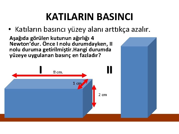 KATILARIN BASINCI • Katıların basıncı yüzey alanı arttıkça azalır. Aşağıda görülen kutunun ağırlığı 4