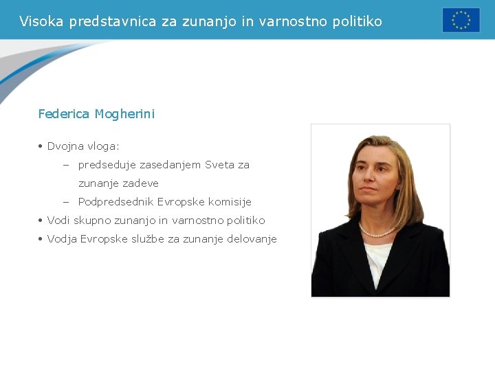 Visoka predstavnica za zunanjo in varnostno politiko Federica Mogherini • Dvojna vloga: – predseduje