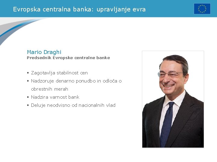 Evropska centralna banka: upravljanje evra Mario Draghi Predsednik Evropske centralne banke • Zagotavlja stabilnost