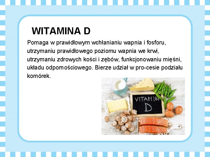 WITAMINA D Pomaga w prawidłowym wchłanianiu wapnia i fosforu, utrzymaniu prawidłowego poziomu wapnia we