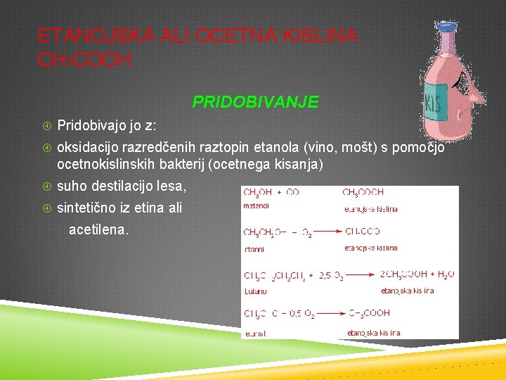 ETANOJSKA ALI OCETNA KISLINA CH 3 COOH PRIDOBIVANJE Pridobivajo jo z: oksidacijo razredčenih raztopin