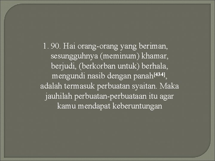 1. 90. Hai orang-orang yang beriman, sesungguhnya (meminum) khamar, berjudi, (berkorban untuk) berhala, mengundi