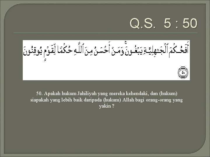 Q. S. 5 : 50 50. Apakah hukum Jahiliyah yang mereka kehendaki, dan (hukum)