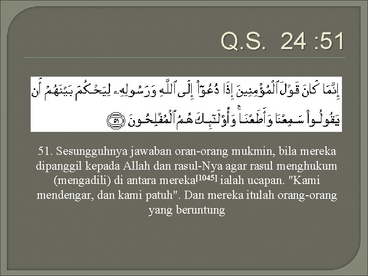 Q. S. 24 : 51 51. Sesungguhnya jawaban oran-orang mukmin, bila mereka dipanggil kepada