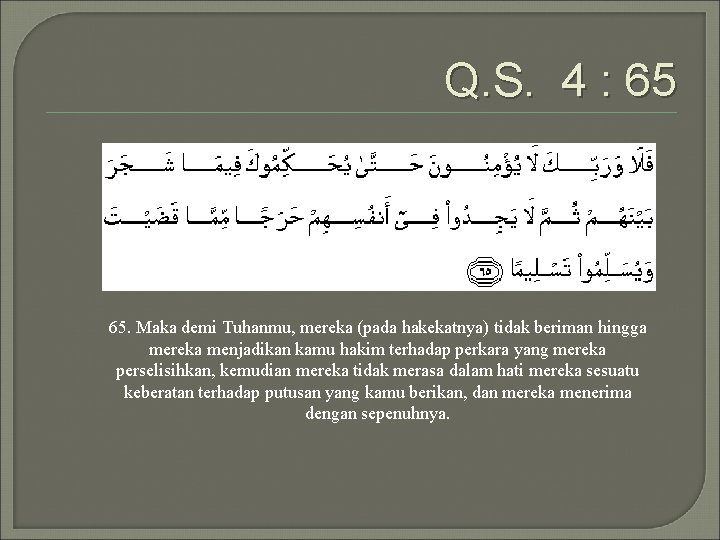 Q. S. 4 : 65 65. Maka demi Tuhanmu, mereka (pada hakekatnya) tidak beriman