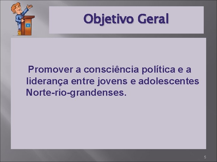 Objetivo Geral Promover a consciência política e a liderança entre jovens e adolescentes Norte-rio-grandenses.