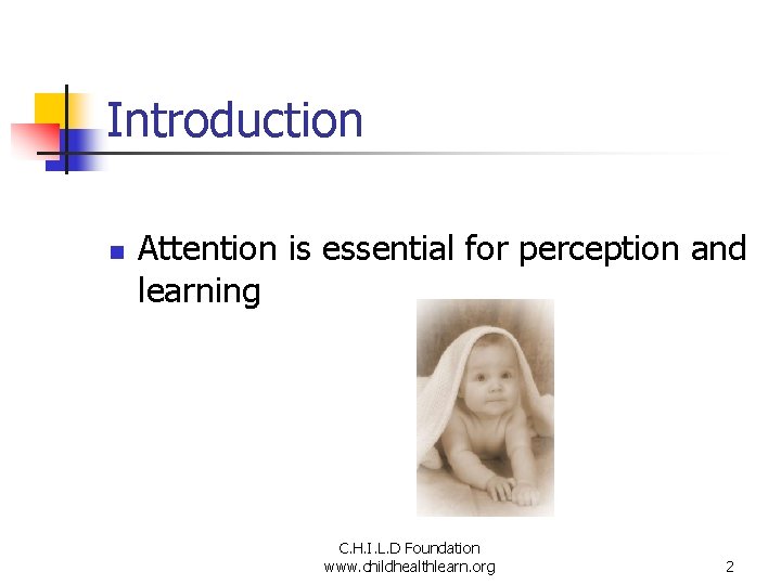 Introduction n Attention is essential for perception and learning C. H. I. L. D