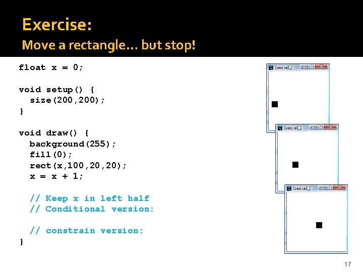 Exercise: Move a rectangle… but stop! float x = 0; void setup() { size(200,