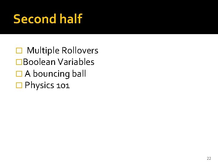 Second half � Multiple Rollovers �Boolean Variables � A bouncing ball � Physics 101