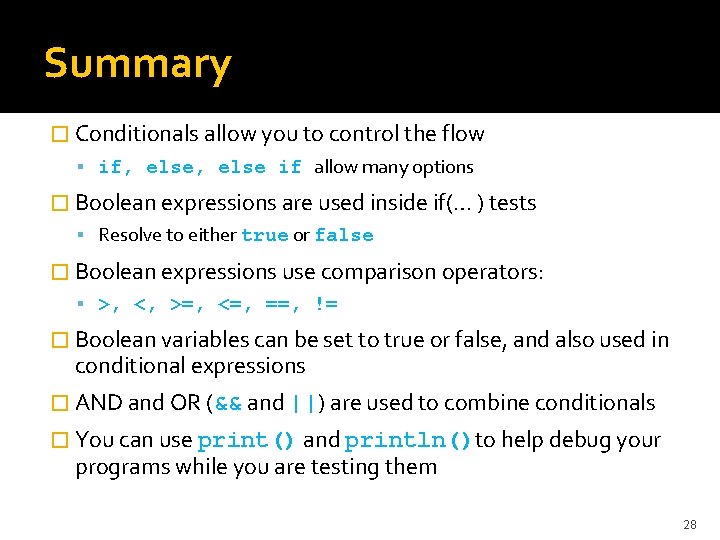 Summary � Conditionals allow you to control the flow if, else if allow many