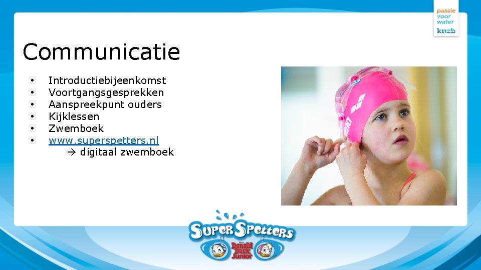 Communicatie • • • Introductiebijeenkomst Voortgangsgesprekken Aanspreekpunt ouders Kijklessen Zwemboek www. superspetters. nl digitaal