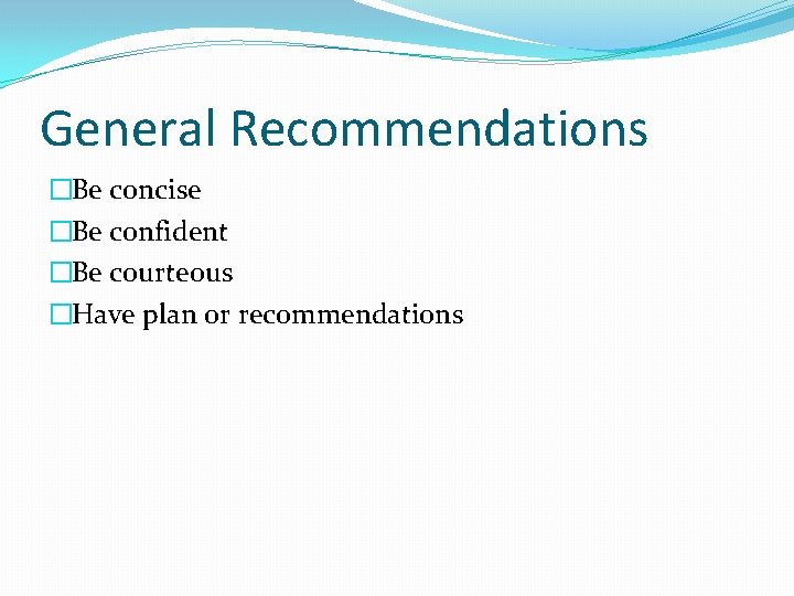 General Recommendations �Be concise �Be confident �Be courteous �Have plan or recommendations 